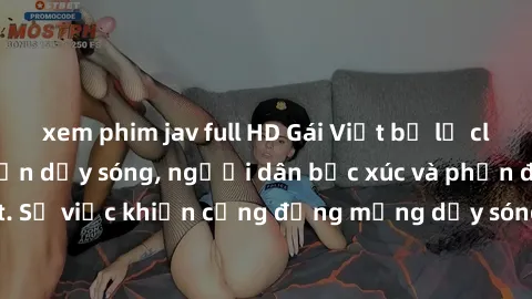 xem phim jav full HD Gái Việt bị lộ clip sex khiến dư luận dậy sóng, người dân bức xúc và phản đối gay gắt. Sự việc khiến cộng đồng mạng dậy sóng và yêu cầu xử lý nghiêm ngặt.