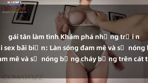 gái tân làm tình Khám phá những trải nghiệm độc đáo tại sex bãi biển: Làn sóng đam mê và sự nóng bỏng cháy bỏng trên cát trắng