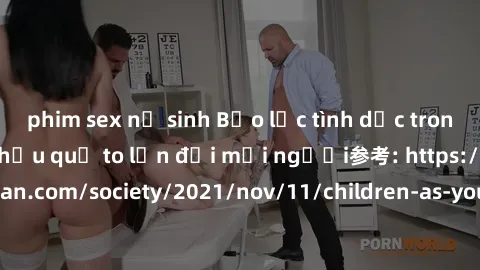phim sex nữ sinh Bạo lực tình dục trong nhóm: nguy cơ và hậu quả to lớn đối mọi người参考: https://www.theguardian.com/society/2021/nov/11/children-as-young-as-four-are-being-sexually-abused-by-groups-i