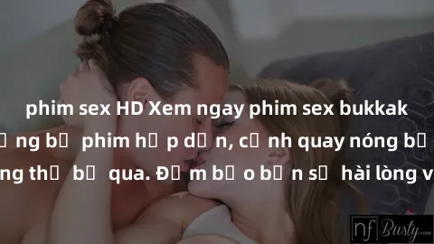 phim sex HD Xem ngay phim sex bukkake hàng đầu với những bộ phim hấp dẫn, cảnh quay nóng bỏng không thể bỏ qua. Đảm bảo bạn sẽ hài lòng với trải nghiệm mới lạ này!