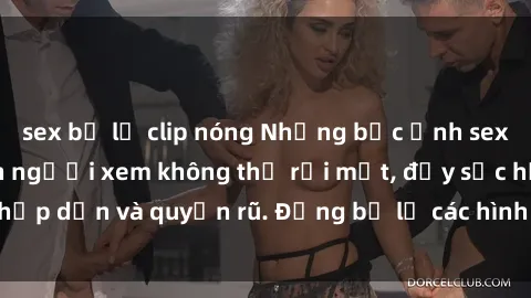 sex bị lộ clip nóng Những bức ảnh sexy tá gợi cảm khiến người xem không thể rời mắt, đầy sức hấp dẫn và quyến rũ. Đừng bỏ lỡ các hình ảnh nóng bỏng này!