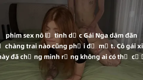 phim sex nô lệ tình dục Gái Nga dâm đãng khiến tim bất cứ chàng trai nào cũng phải đỏ mặt. Cô gái xinh đẹp này đã chứng minh rằng không ai có thể cưỡng lại khi cô làm tình đắm say.