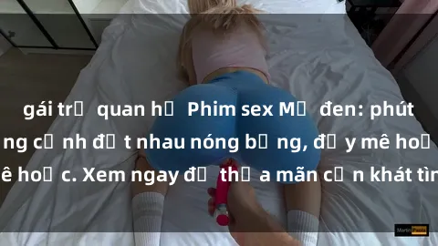 gái trẻ quan hệ Phim sex Mỹ đen: phút mãnh liệt với những cảnh địt nhau nóng bỏng, đầy mê hoặc. Xem ngay để thỏa mãn cơn khát tình dục của bạn!