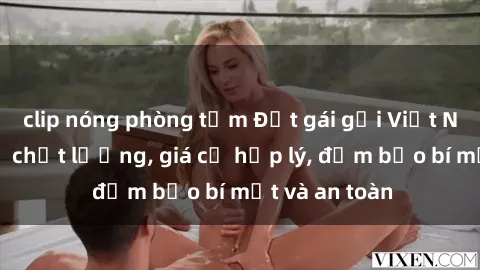 clip nóng phòng tắm Đặt gái gọi Việt Nam: Dịch vụ chất lượng, giá cả hợp lý, đảm bảo bí mật và an toàn