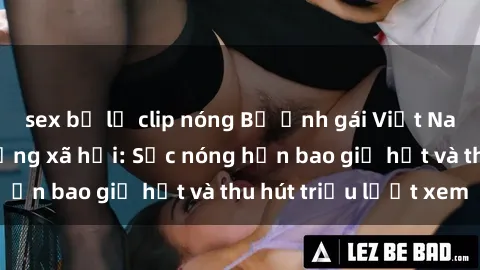 sex bị lộ clip nóng Bộ ảnh gái Việt Nam nude gây sốt mạng xã hội: Sắc nóng hơn bao giờ hết và thu hút triệu lượt xem
