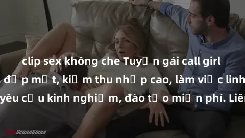 clip sex không che Tuyển gái call girl Việt Nam gợi cảm, đẹp mắt, kiếm thu nhập cao, làm việc linh hoạt, không yêu cầu kinh nghiệm, đào tạo miễn phí. Liên hệ ngay để biết thêm chi tiết!