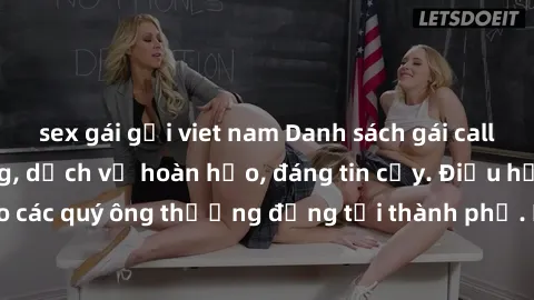 sex gái gọi viet nam Danh sách gái call girl vip chất lượng, dịch vụ hoàn hảo, đáng tin cậy. Điều hấp dẫn cho các quý ông thượng đẳng tại thành phố. Hãy nhấc máy và đặt lịch ngay!