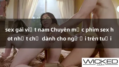 sex gái việt nam Chuyên mục phim sex hot nhất chỉ dành cho người trên tuổi