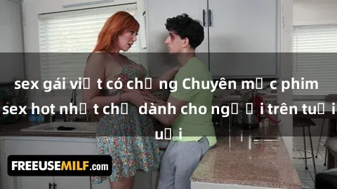 sex gái việt có chồng Chuyên mục phim sex hot nhất chỉ dành cho người trên tuổi