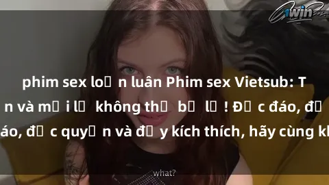 phim sex loạn luân Phim sex Vietsub: Trải nghiệm hấp dẫn và mới lạ không thể bỏ lỡ! Độc đáo, độc quyền và đầy kích thích, hãy cùng khám phá ngay!