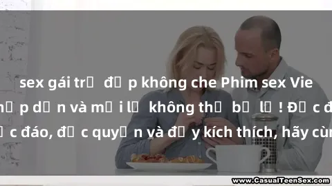 sex gái trẻ đẹp không che Phim sex Vietsub: Trải nghiệm hấp dẫn và mới lạ không thể bỏ lỡ! Độc đáo, độc quyền và đầy kích thích, hãy cùng khám phá ngay!