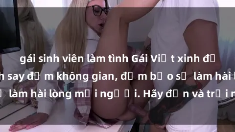 gái sinh viên làm tình Gái Việt xinh đẹp, nồng nàn làm tình say đắm không gian, đảm bảo sẽ làm hài lòng mọi người. Hãy đến và trải nghiệm ngay!