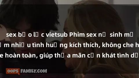 sex bạo lực vietsub Phim sex nữ sinh mới nhất: Trải nghiệm nhiều tình huống kích thích, không che hoàn toàn, giúp thỏa mãn cơn khát tình dục của các bạn trẻ