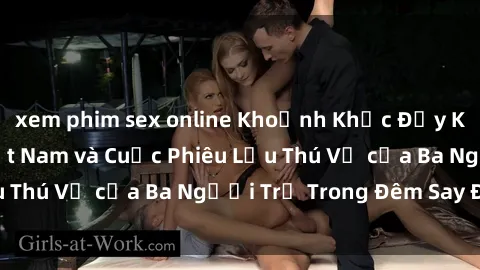 xem phim sex online Khoảnh Khắc Đầy Kịch Tính: Sex  Việt Nam và Cuộc Phiêu Lưu Thú Vị của Ba Người Trẻ Trong Đêm Say Đắm