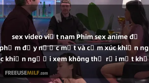 sex video việt nam Phim sex anime đỉnh cao: Những tác phẩm đầy nước mắt và cảm xúc khiến người xem không thể rời mắt khỏi màn hình
