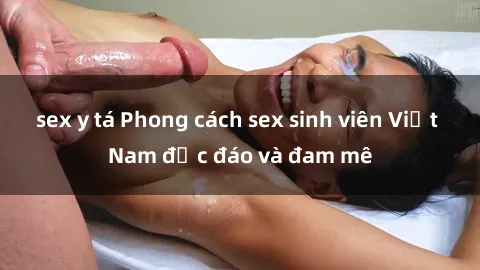 sex y tá Phong cách sex sinh viên Việt Nam độc đáo và đam mê